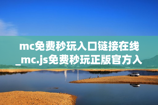 mc免费秒玩入口链接在线_mc.js免费秒玩正版官方入口链接一键直达【免费秒玩】 mc免费秒玩入口链接在线_mc.js免费秒玩正版官方入口链接一键直达【免费秒玩】