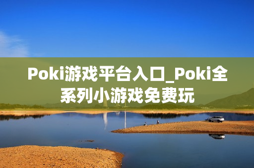 Poki游戏平台入口_Poki全系列小游戏免费玩