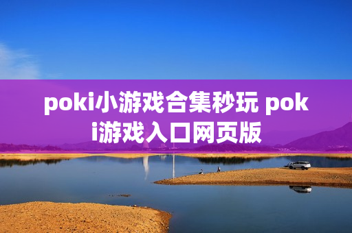 poki小游戏合集秒玩 poki游戏入口网页版 poki小游戏合集秒玩 poki游戏入口网页版