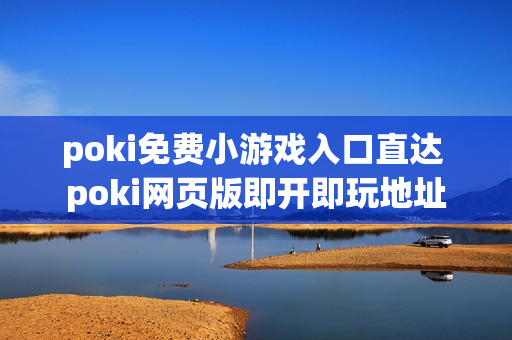 poki免费小游戏入口直达 poki网页版即开即玩地址