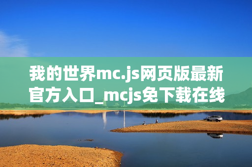 我的世界mc.js网页版最新官方入口_mcjs免下载在线直接玩