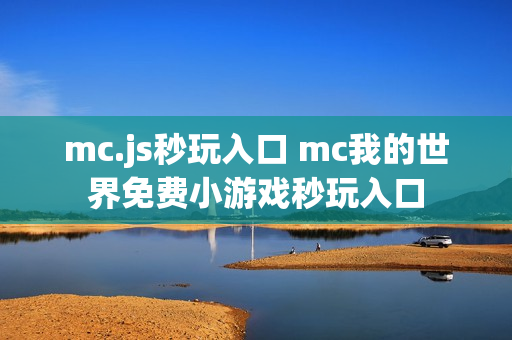 mc.js秒玩入口 mc我的世界免费小游戏秒玩入口