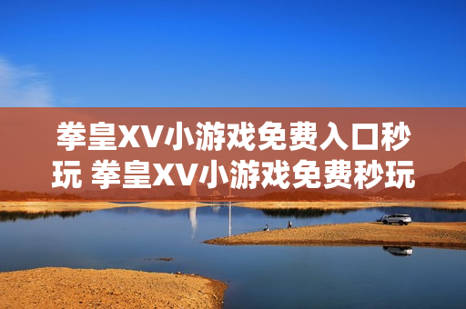 拳皇XV小游戏免费入口秒玩 拳皇XV小游戏免费秒玩入口