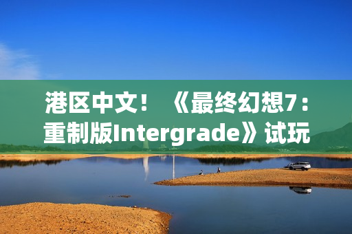 港区中文！ 《最终幻想7：重制版Intergrade》试玩版现已登陆Switch2与Xbox