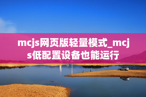 mcjs网页版轻量模式_mcjs低配置设备也能运行 mcjs网页版轻量模式_mcjs低配置设备也能运行