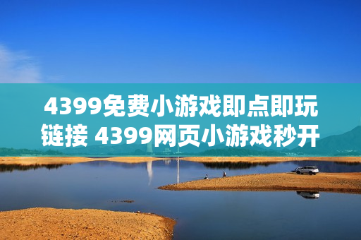 4399免费小游戏即点即玩链接 4399网页小游戏秒开即玩