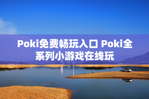 Poki免费畅玩入口 Poki全系列小游戏在线玩