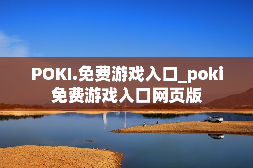 POKI.免费游戏入口_poki免费游戏入口网页版
