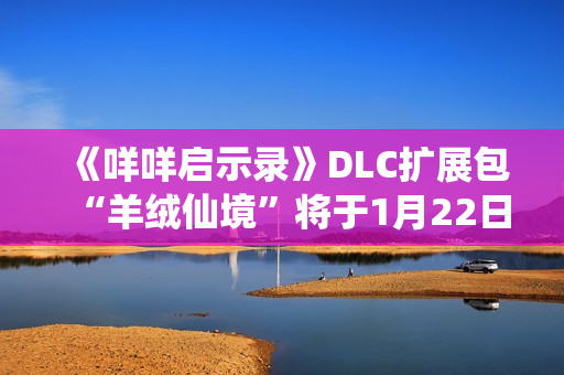 《咩咩启示录》DLC扩展包“羊绒仙境”将于1月22日推出