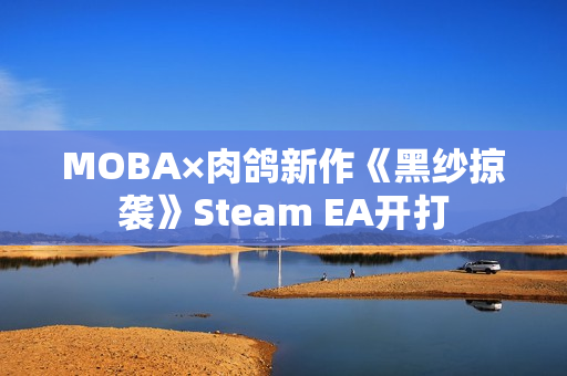 MOBA×肉鸽新作《黑纱掠袭》Steam EA开打 MOBA×肉鸽新作《黑纱掠袭》Steam EA开打