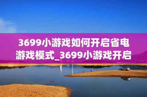 3699小游戏如何开启省电游戏模式_3699小游戏开启省电游戏模式细节【窍门】