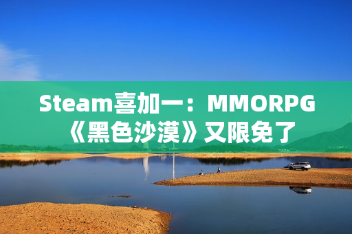 Steam喜加一：MMORPG《黑色沙漠》又限免了
