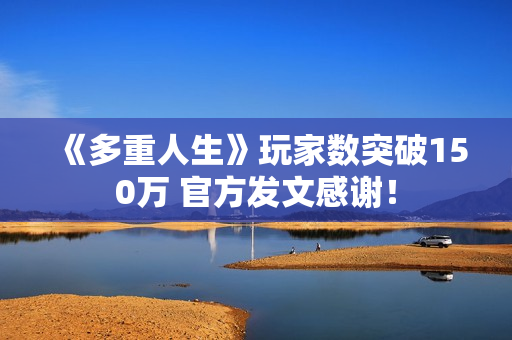《多重人生》玩家数突破150万 官方发文感谢！