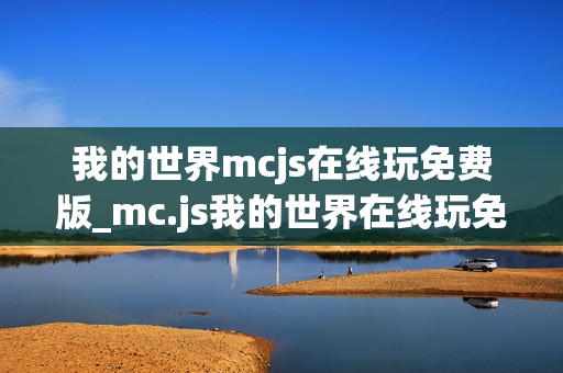 我的世界mcjs在线玩免费版_mc.js我的世界在线玩免费版官方入口2026