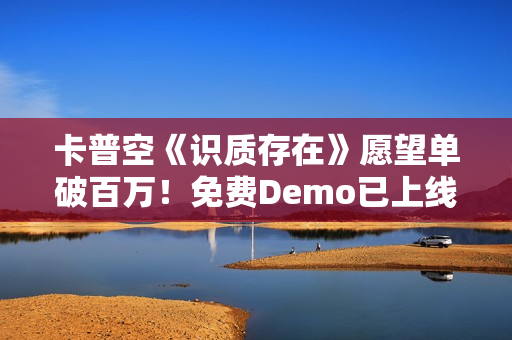 卡普空《识质存在》愿望单破百万！免费Demo已上线