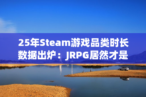25年Steam游戏品类时长数据出炉：JRPG居然才是中位数最高的！