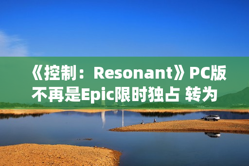 《控制:Resonant》PC版不再是Epic限时独占 转为第三人称开放世界 《控制:Resonant》PC版不再是Epic限时独占 转为第三人称开放世界
