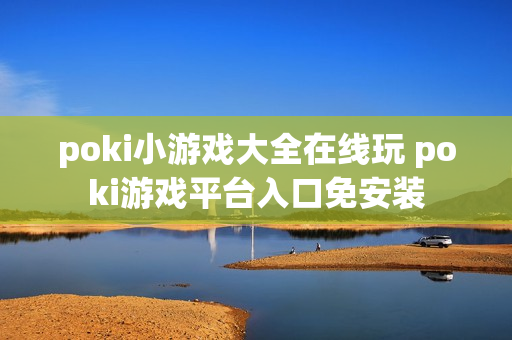 poki小游戏大全在线玩 poki游戏平台入口免安装