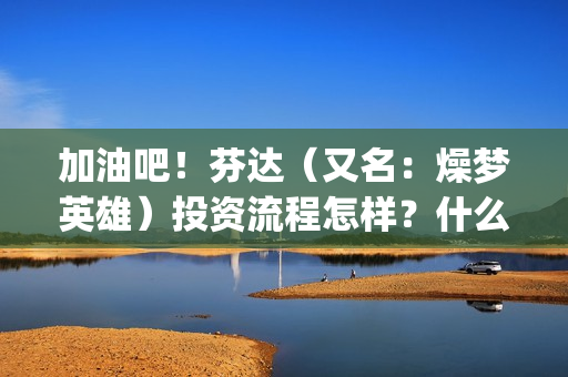 加油吧！芬达（又名：燥梦英雄）投资流程怎样？什么时候上映？怎么分析可靠性？(加油吧芬达)