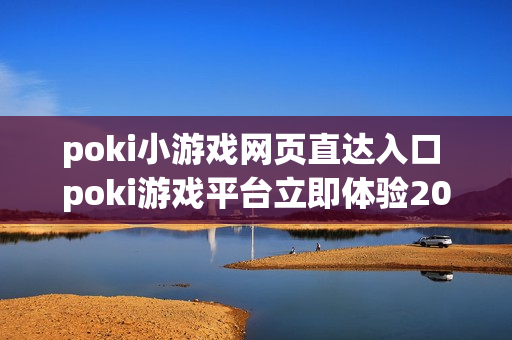 poki小游戏网页直达入口 poki游戏平台立即体验2026