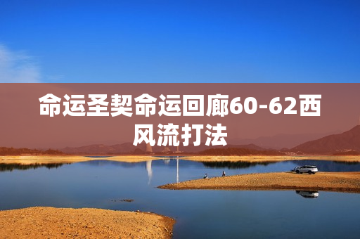 命运圣契命运回廊60-62西风流打法