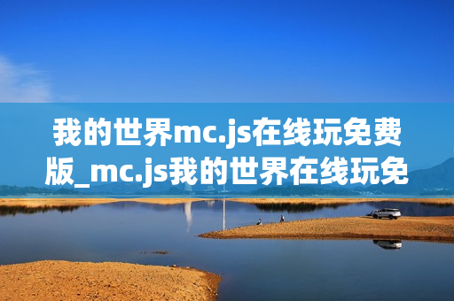 我的世界mc.js在线玩免费版_mc.js我的世界在线玩免费版官方入口2026最新