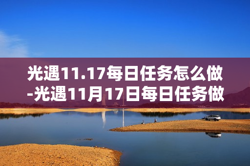 光遇11.17每日任务怎么做-光遇11月17日每日任务做法攻略