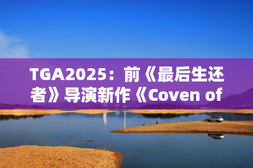 TGA2025：前《最后生还者》导演新作《Coven of the Chicken Foot》