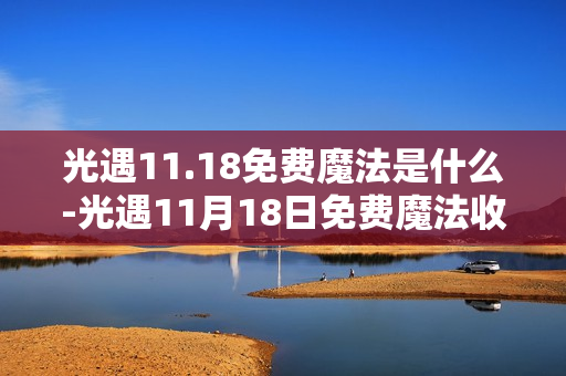 光遇11.18免费魔法是什么-光遇11月18日免费魔法收集攻略