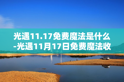光遇11.17免费魔法是什么-光遇11月17日免费魔法收集攻略