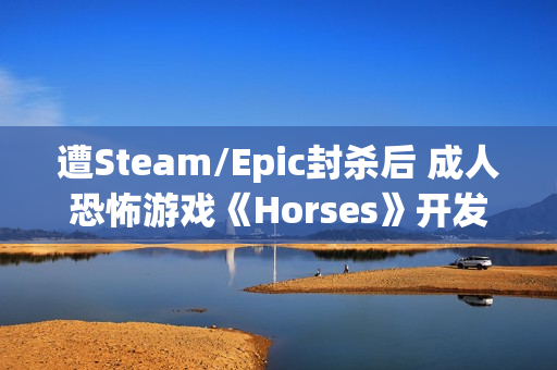 遭Steam/Epic封杀后 成人恐怖游戏《Horses》开发团队面临解散