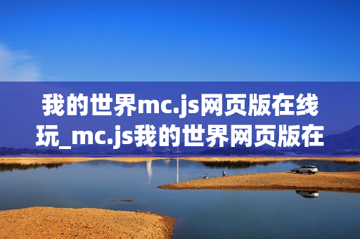 我的世界mc.js网页版在线玩_mc.js我的世界网页版在线玩最准官方入口免费