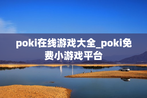 poki在线游戏大全_poki免费小游戏平台