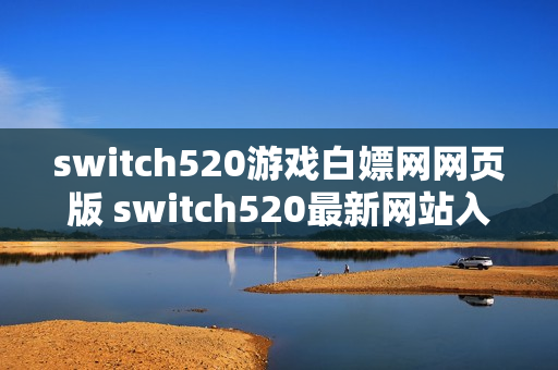 switch520游戏白嫖网网页版 switch520最新网站入口地址 switch520游戏白嫖网网页版 switch520最新网站入口地址