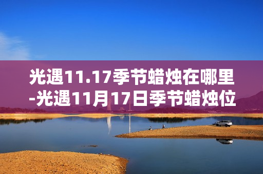 光遇11.17季节蜡烛在哪里-光遇11月17日季节蜡烛位置攻略