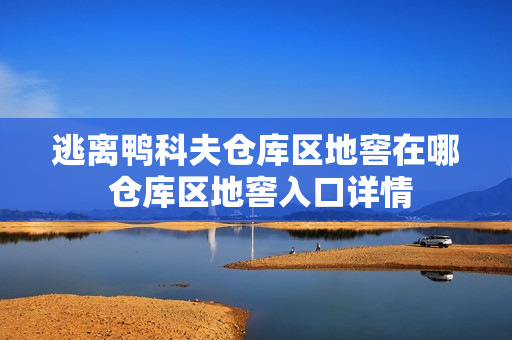 逃离鸭科夫仓库区地窖在哪 仓库区地窖入口详情