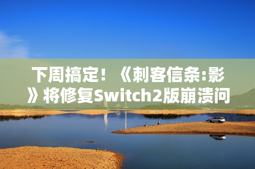 下周搞定！《刺客信条:影》将修复Switch2版崩溃问题