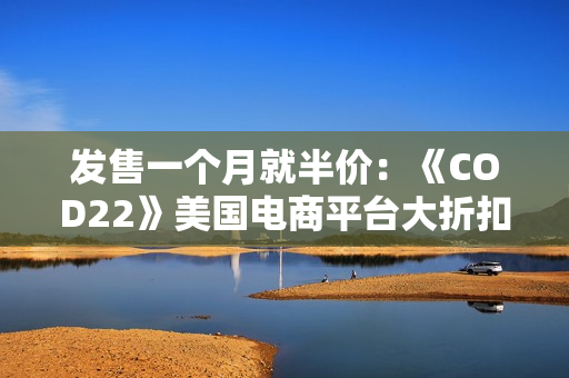 发售一个月就半价:《COD22》美国电商平台大折扣 发售一个月就半价:《COD22》美国电商平台大折扣