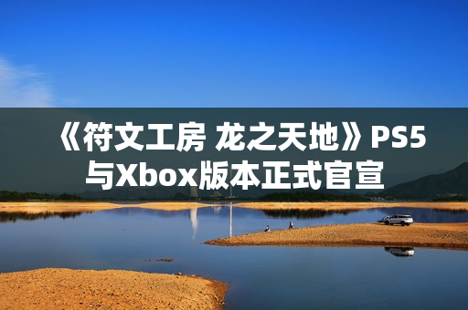 《符文工房 龙之天地》PS5与Xbox版本正式官宣