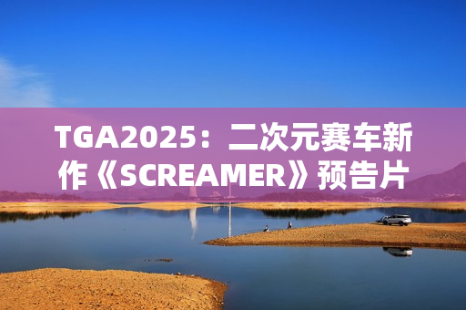 TGA2025：二次元赛车新作《SCREAMER》预告片