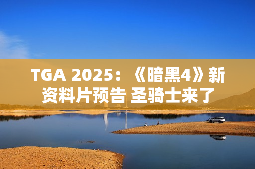 TGA 2025：《暗黑4》新资料片预告 圣骑士来了