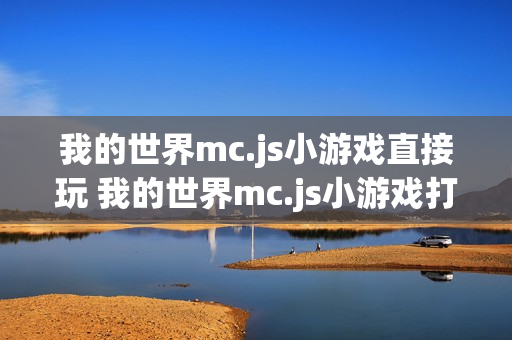 我的世界mc.js小游戏直接玩 我的世界mc.js小游戏打开在线直接玩 我的世界mc.js小游戏直接玩 我的世界mc.js小游戏打开在线直接玩