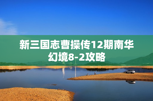 新三国志曹操传12期南华幻境8-2攻略