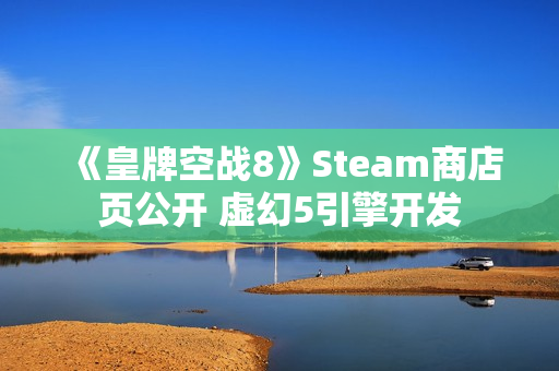 《皇牌空战8》Steam商店页公开 虚幻5引擎开发