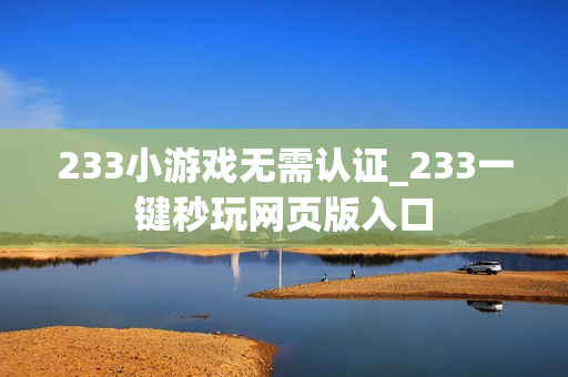 233小游戏无需认证_233一键秒玩网页版入口