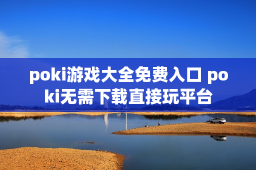 poki游戏大全免费入口 poki无需下载直接玩平台