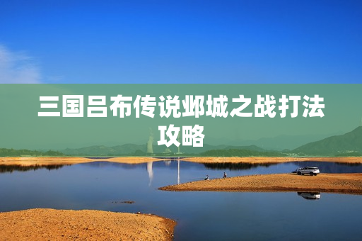 三国吕布传说邺城之战打法攻略
