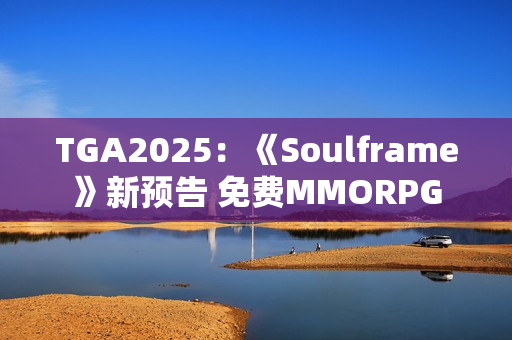TGA2025：《Soulframe》新预告 免费MMORPG