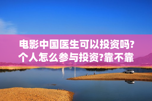 电影中国医生可以投资吗?个人怎么参与投资?靠不靠谱?(电影中国医生是真实事件吗)