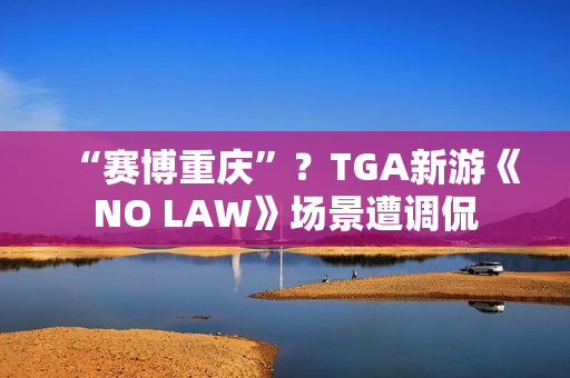 “赛博重庆”？TGA新游《NO LAW》场景遭调侃